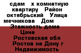 сдам 3-х комнатную квартиру › Район ­ октябрьский › Улица ­ мечникова › Дом ­ 124/171 › Этажность дома ­ 5 › Цена ­ 18 000 - Ростовская обл., Ростов-на-Дону г. Недвижимость » Квартиры аренда   